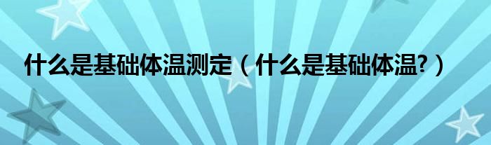 什么是基礎體溫測定（什么是基礎體溫?）