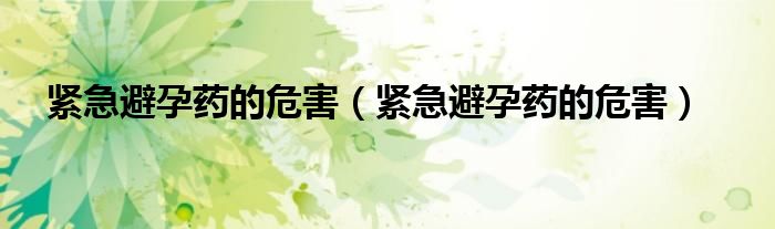 緊急避孕藥的危害（緊急避孕藥的危害）