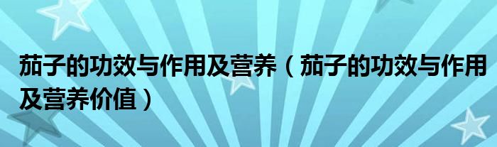 茄子的功效與作用及營養(yǎng)（茄子的功效與作用及營養(yǎng)價值）