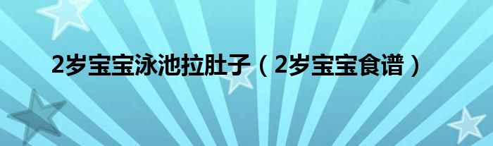 2歲寶寶泳池拉肚子（2歲寶寶食譜）