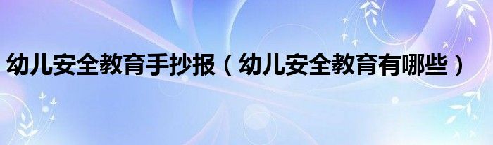 幼兒安全教育手抄報(bào)（幼兒安全教育有哪些）