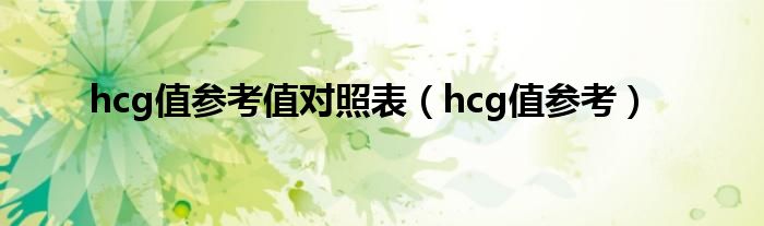 hcg值參考值對(duì)照表（hcg值參考）