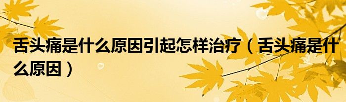 舌頭痛是什么原因引起怎樣治療（舌頭痛是什么原因）