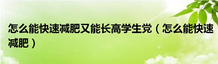 怎么能快速減肥又能長(zhǎng)高學(xué)生黨（怎么能快速減肥）