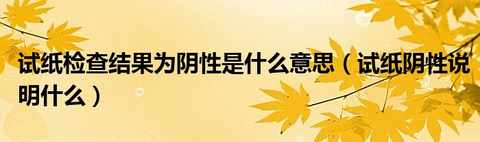 試紙檢查結(jié)果為陰性是什么意思（試紙陰性說明什么）