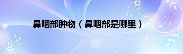 鼻咽部腫物（鼻咽部是哪里）