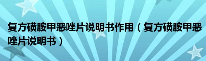 復(fù)方磺胺甲惡唑片說明書作用（復(fù)方磺胺甲惡唑片說明書）