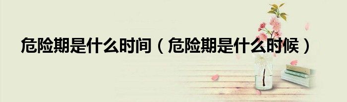 危險期是什么時間（危險期是什么時候）