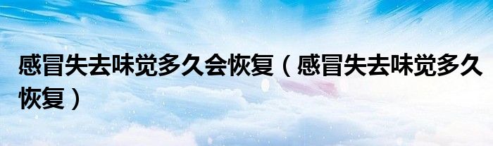 感冒失去味覺多久會(huì)恢復(fù)（感冒失去味覺多久恢復(fù)）
