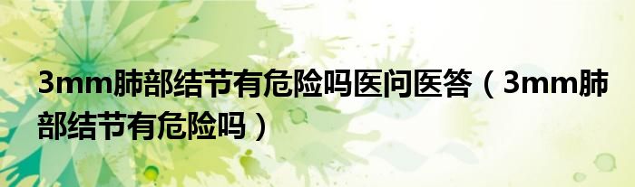 3mm肺部結(jié)節(jié)有危險嗎醫(yī)問醫(yī)答（3mm肺部結(jié)節(jié)有危險嗎）