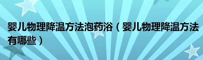 嬰兒物理降溫方法泡藥浴（嬰兒物理降溫方法有哪些）