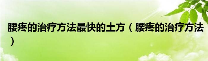 腰疼的治療方法最快的土方（腰疼的治療方法）