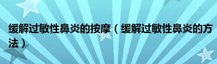 緩解過(guò)敏性鼻炎的按摩（緩解過(guò)敏性鼻炎的方法）