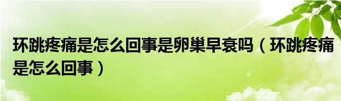 環(huán)跳疼痛是怎么回事是卵巢早衰嗎（環(huán)跳疼痛是怎么回事）