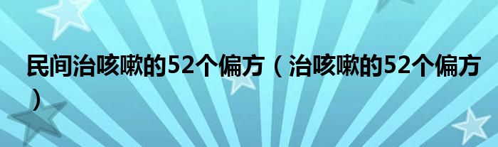 民間治咳嗽的52個(gè)偏方（治咳嗽的52個(gè)偏方）