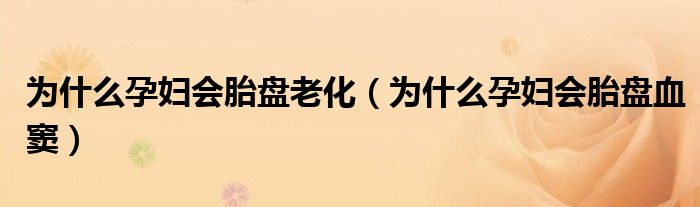 為什么孕婦會胎盤老化（為什么孕婦會胎盤血竇）