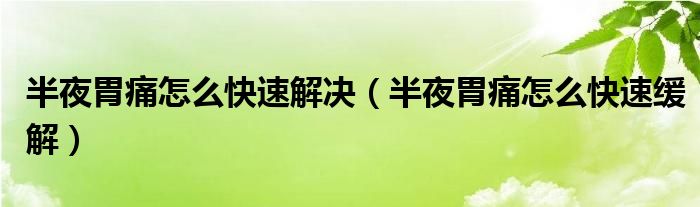 半夜胃痛怎么快速解決（半夜胃痛怎么快速緩解）