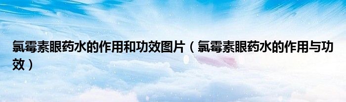 氯霉素眼藥水的作用和功效圖片（氯霉素眼藥水的作用與功效）