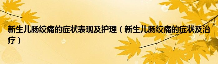 新生兒腸絞痛的癥狀表現(xiàn)及護(hù)理（新生兒腸絞痛的癥狀及治療）