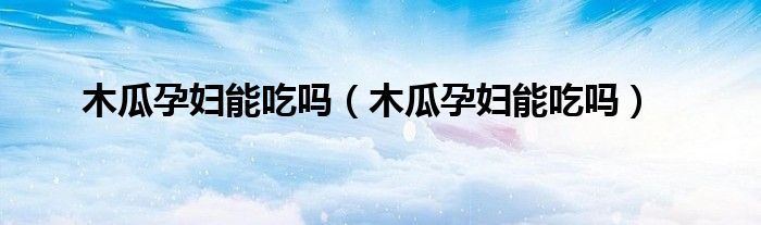 木瓜孕婦能吃嗎（木瓜孕婦能吃嗎）