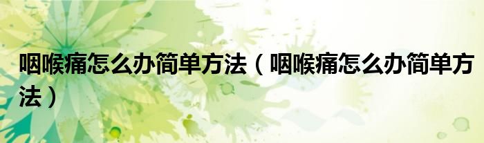 咽喉痛怎么辦簡(jiǎn)單方法（咽喉痛怎么辦簡(jiǎn)單方法）