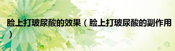 臉上打玻尿酸的效果（臉上打玻尿酸的副作用）