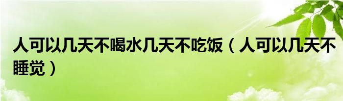 人可以幾天不喝水幾天不吃飯（人可以幾天不睡覺）