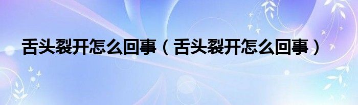 舌頭裂開怎么回事（舌頭裂開怎么回事）