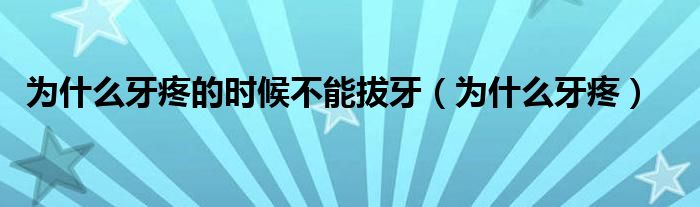 為什么牙疼的時候不能拔牙（為什么牙疼）