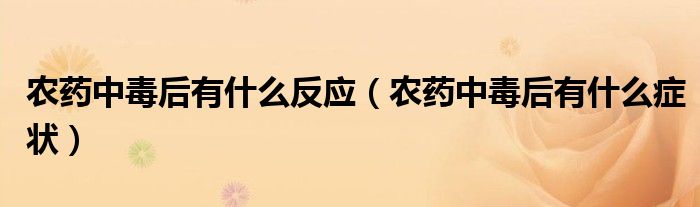 農(nóng)藥中毒后有什么反應(yīng)（農(nóng)藥中毒后有什么癥狀）