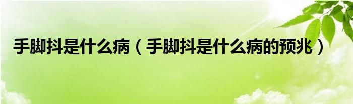 手腳抖是什么病（手腳抖是什么病的預(yù)兆）