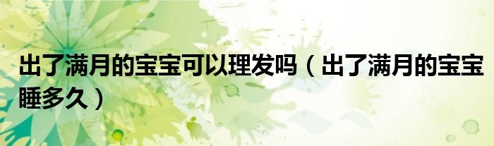 出了滿(mǎn)月的寶寶可以理發(fā)嗎（出了滿(mǎn)月的寶寶睡多久）