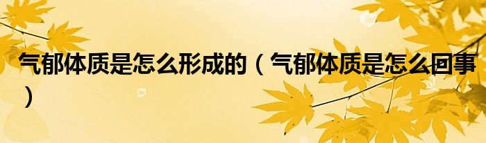 氣郁體質(zhì)是怎么形成的（氣郁體質(zhì)是怎么回事）