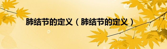 肺結(jié)節(jié)的定義（肺結(jié)節(jié)的定義）