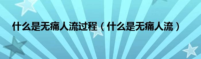 什么是無(wú)痛人流過(guò)程（什么是無(wú)痛人流）