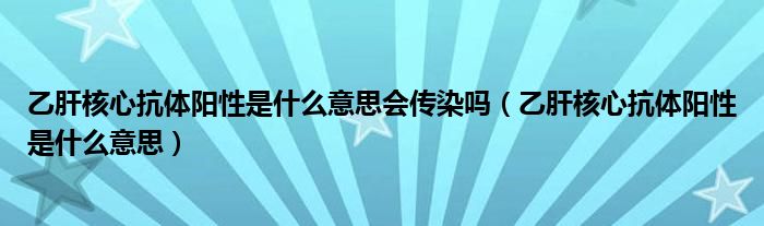 乙肝核心抗體陽性是什么意思會傳染嗎（乙肝核心抗體陽性是什么意思）