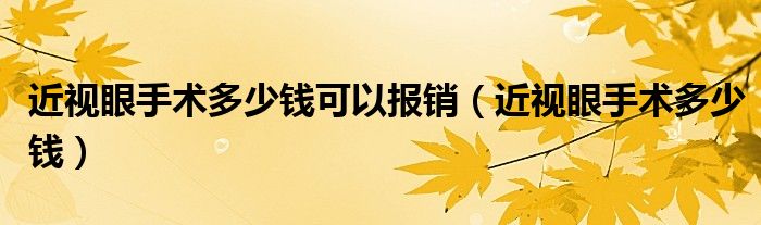 近視眼手術(shù)多少錢可以報銷（近視眼手術(shù)多少錢）