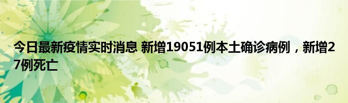 今日最新疫情實(shí)時(shí)消息 新增19051例本土確診病例，新增27例死亡