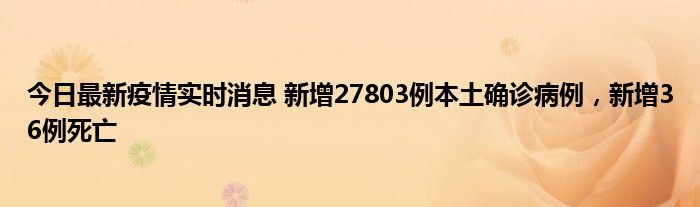 今日最新疫情實(shí)時消息 新增27803例本土確診病例，新增36例死亡