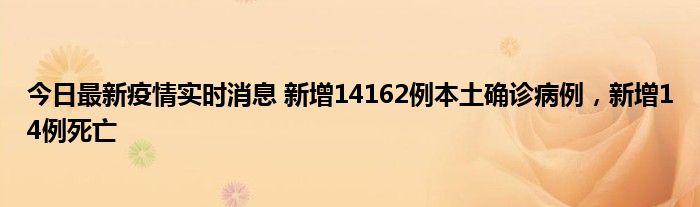 今日最新疫情實時消息 新增14162例本土確診病例，新增14例死亡