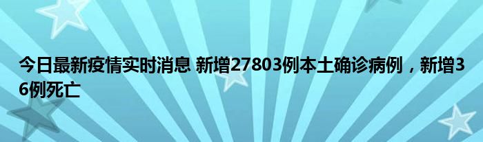 今日最新疫情實時消息 新增27803例本土確診病例，新增36例死亡