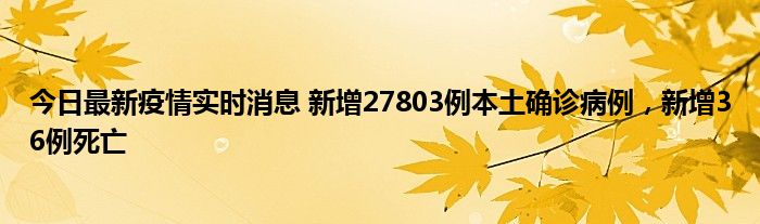 今日最新疫情實時消息 新增27803例本土確診病例，新增36例死亡