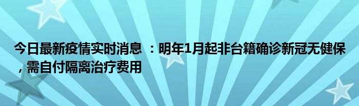 今日最新疫情實(shí)時消息 ：明年1月起非臺籍確診新冠無健保，需自付隔離治療費(fèi)用