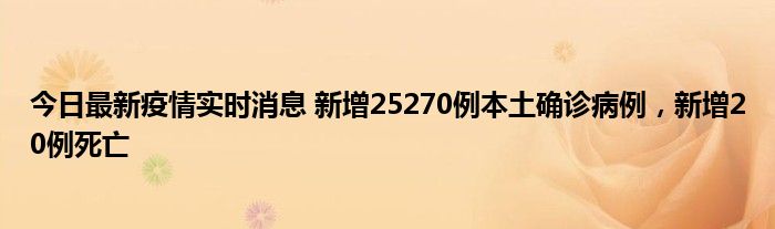 今日最新疫情實時消息 新增25270例本土確診病例，新增20例死亡