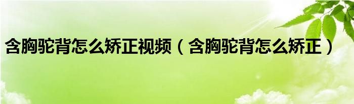 含胸駝背怎么矯正視頻（含胸駝背怎么矯正）
