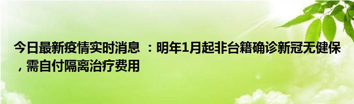 今日最新疫情實(shí)時(shí)消息 ：明年1月起非臺(tái)籍確診新冠無(wú)健保，需自付隔離治療費(fèi)用