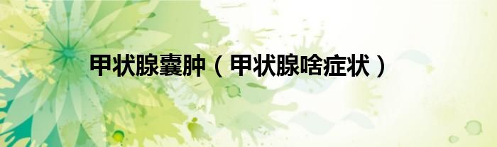 甲狀腺囊腫（甲狀腺啥癥狀）