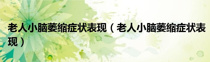 老人小腦萎縮癥狀表現(xiàn)（老人小腦萎縮癥狀表現(xiàn)）