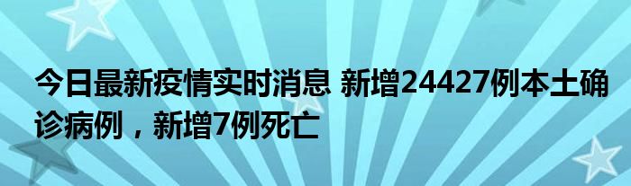 今日最新疫情實(shí)時(shí)消息 新增24427例本土確診病例，新增7例死亡