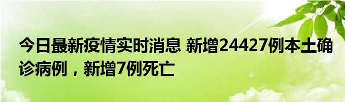 今日最新疫情實(shí)時(shí)消息 新增24427例本土確診病例，新增7例死亡